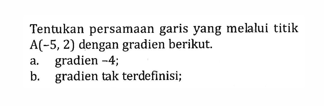 Tentukan persamaan garis yang melalui titik A(-5, 2) dengan gradien berikut. a. gradien -4; b. gradien tak terdefinisi;