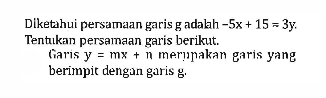 Diketahui persamaan garis g adalah -5x + 15 = 3y. Tentukan persamaan garis berikut. Garis y = mx + n merupakan garis yang berimpit dengan garis g.