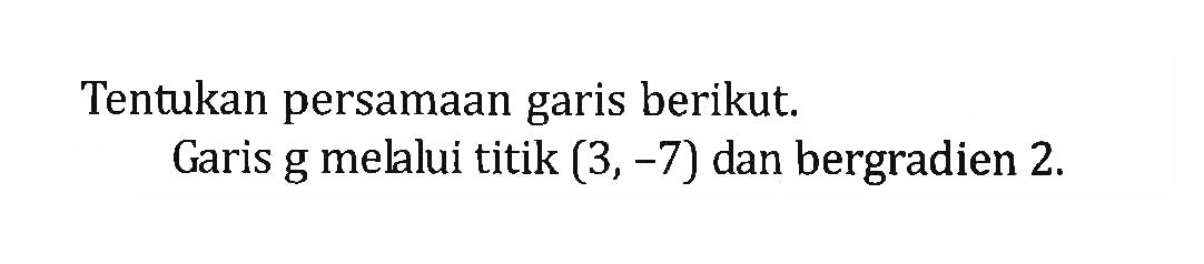 Tentukan persamaan garis berikut. Garis g melalui titik (3,-7) dan bergradien 2.