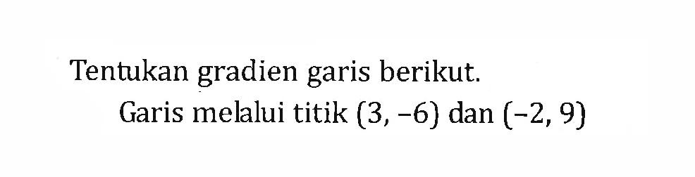 Tentukan gradien garis berikut. Garis melalui titik (3,-6) dan (-2,9)