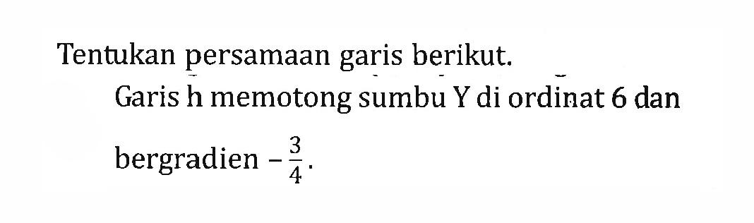 Tentukan persamaan garis berikut. Garis h memotong sumbu Y di ordinat 6 dan bergradien -3/4.