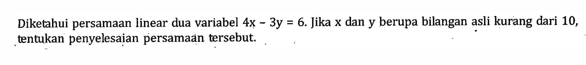 Diketahui persamaan linear dua variabel 4x 3y = 6. Jika x dan y berupa bilangan asli kurang dari 10, tentukan penyelesaian persamaan tersebut