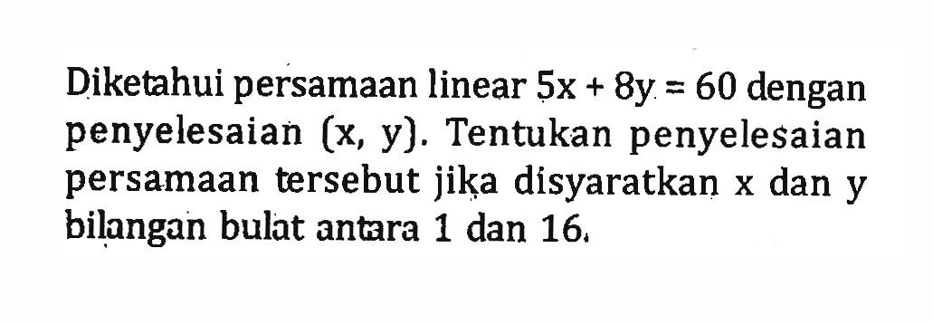 Diketahui persamaan linear 5x + 8y = 60 dengan penyelesaian (x, y). Tentukan penyelesaian persamaan tersebut jika disyaratkan x dan y bilangan bulat antara 1 dan 16.