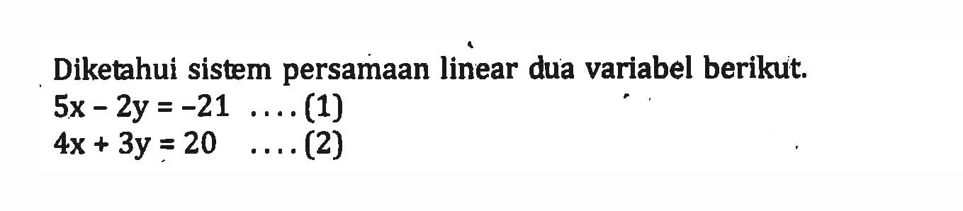 Diketahui sistem persamaan linear dua variabel berikut. 5x - 2y = -21 ...(1) 4x + 3y = 20 ...(2)