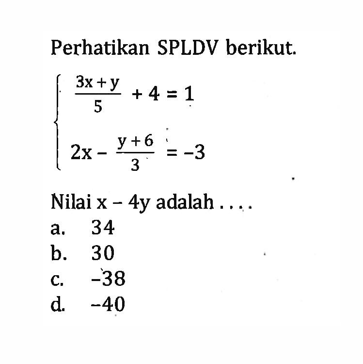 Perhatikan SPLDV berikut. {(3x+y)/5 +4=1 2x-(y+6)/3=-3 Nilai x - 4y adalah .... 