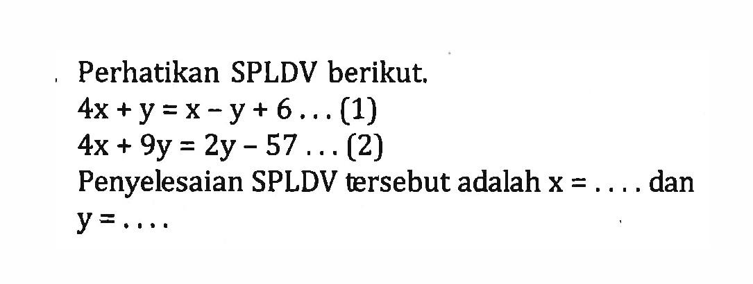 Perhatikan SPLDV berikut. 4x + y = x - y + 6 . . . (1) 4x + 9y = 2y - 57 (2) Penyelesaian SPLDV tersebut adalah x = . . . . dan y = . . . .