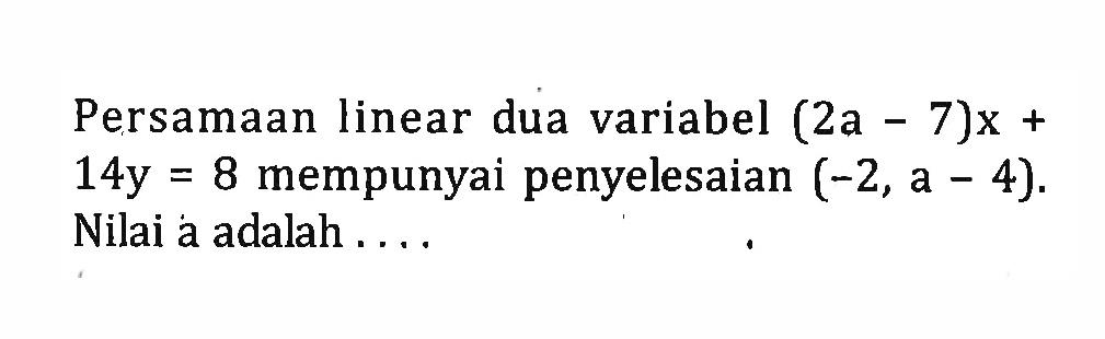 Persamaan linear dua variabel (2a - 7)x + 14y = 8 mempunyai penyelesaian (-2, a - 4). Nilai a adalah ....