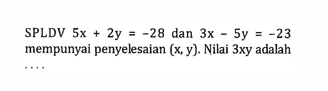 SPLDV 5x + 2y = -28 dan 3x - 5y + -23 mempunyai penyelesaian (x, y). Nilai 3xy adalah ....