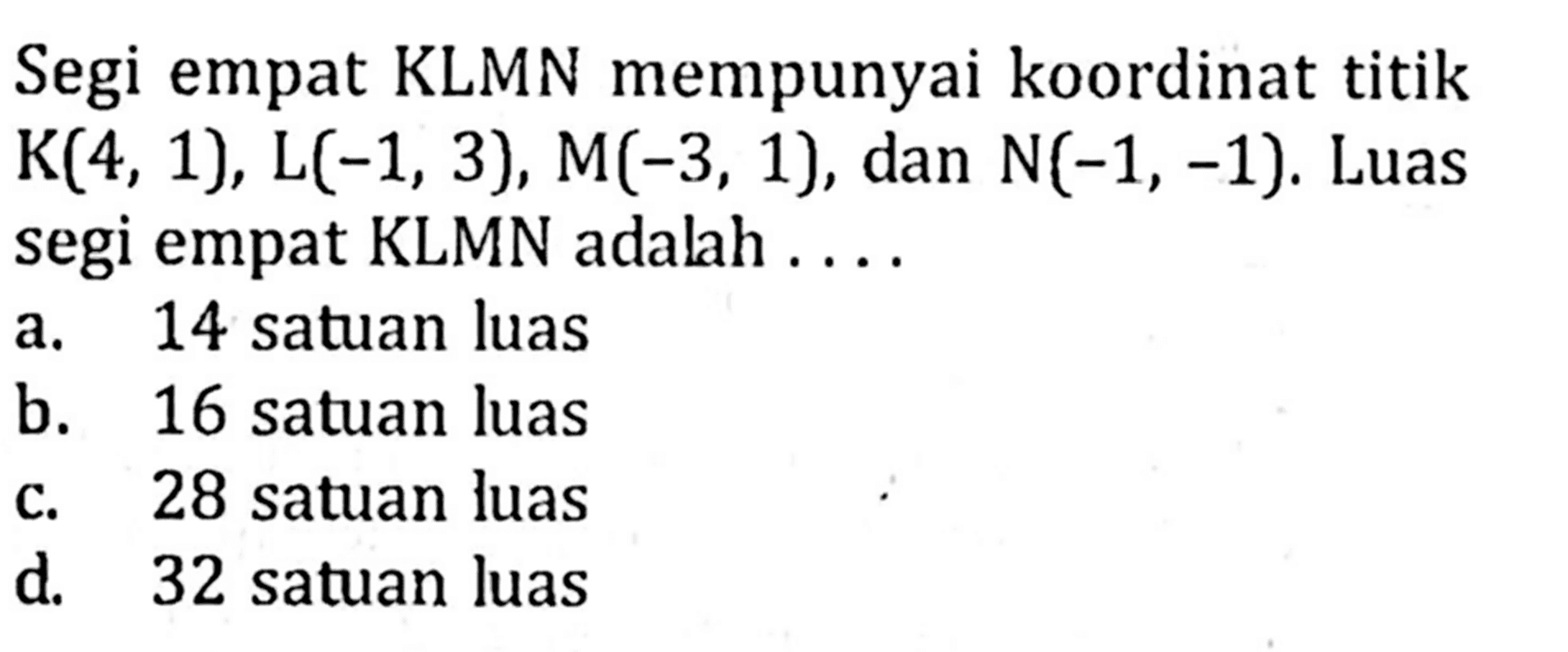 Segi empat KLMN mempunyai koordinat titik K(4, 1), L(-1, 3), M(-3, 1), dan N(-1, -1). Luas segi empat KLMN adalah...