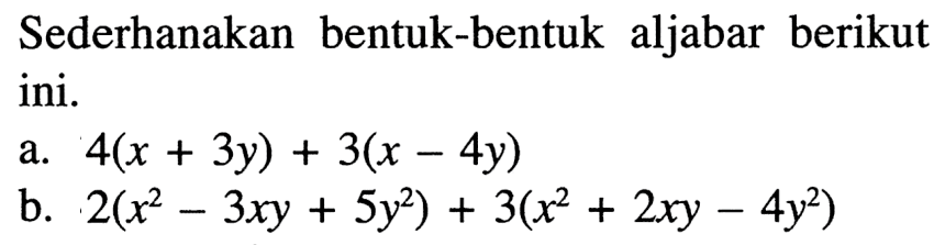Sederhanakan bentuk-bentuk aljabar berikut ini. a. 4(x + 3y) + 3(x -4y) b. 2(x^2 - 3xy + 5y^2) + 3(x^2 + 2xy - 4y^2)