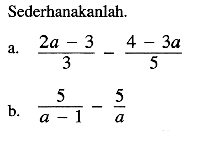 Sederhanakanlah: a. (2a - 3)/3 - (4 - 3a)/5 b. 5/(a - 1) - 5/a