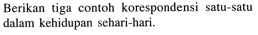 Berikan tiga contoh korespondensi satu-satu dalam kehidupan sehari-hari.
