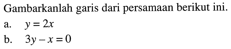 Gambarkanlah garis dari persamaan berikut ini. a. y=2x b 3y-x=0