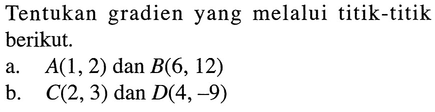 Tentukan gradien yang melalui titik-titik berikut. a. A(1, 2) dan B(6, 12) b. C(2, 3) dan D(4, -9)