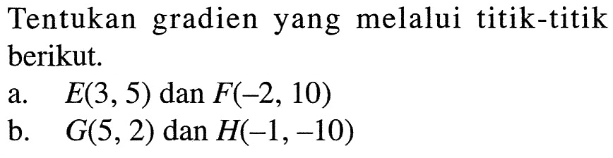 Tentukan gradien yang melalui titik-titik berikut. a. E(3, 5) dan F(-2, 10) b. G(5, 2) dan H(-1, -10)