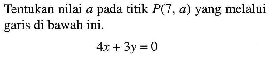 Tentukan nilai a pada titik P(7, a) yang melalui garis di bawah ini. 4x + 3y = 0