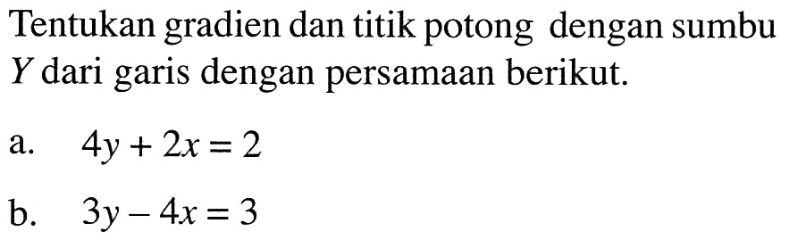 Tentukan gradien dan titik potong dengan sumbu Y dari garis dengan persamaan beriku. a. 4y + 2x = 2 b. 3y - 4x = 3