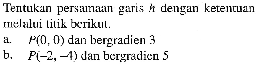 Tentukan persamaan garis h dengan ketentuan melalui titik berikut. a. P(0, 0) dan bergradien 3 b. P(-2, -4) dan bergradien 5