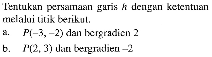 Tentukan persamaan garis h dengan ketentuan melalui titik berikut. a. P(-3, 2) dan bergradien 2 b. P(2, 3) dan bergradien -2