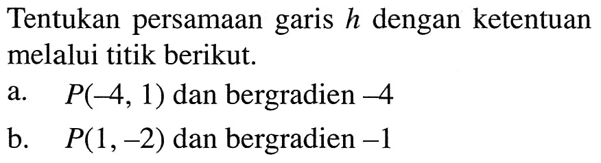 Tentukan persamaan garis h dengan ketentuan melalui titik berikut a. P(-4, 1) dan bergradien -4 b. P(1, -2) dan bergradien -1