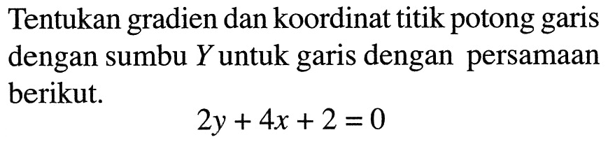 Tentukan gradien dan koordinat titik potong garis dengan sumbu Y untuk garis dengan persamaan berikut. 2y+4x+2=0