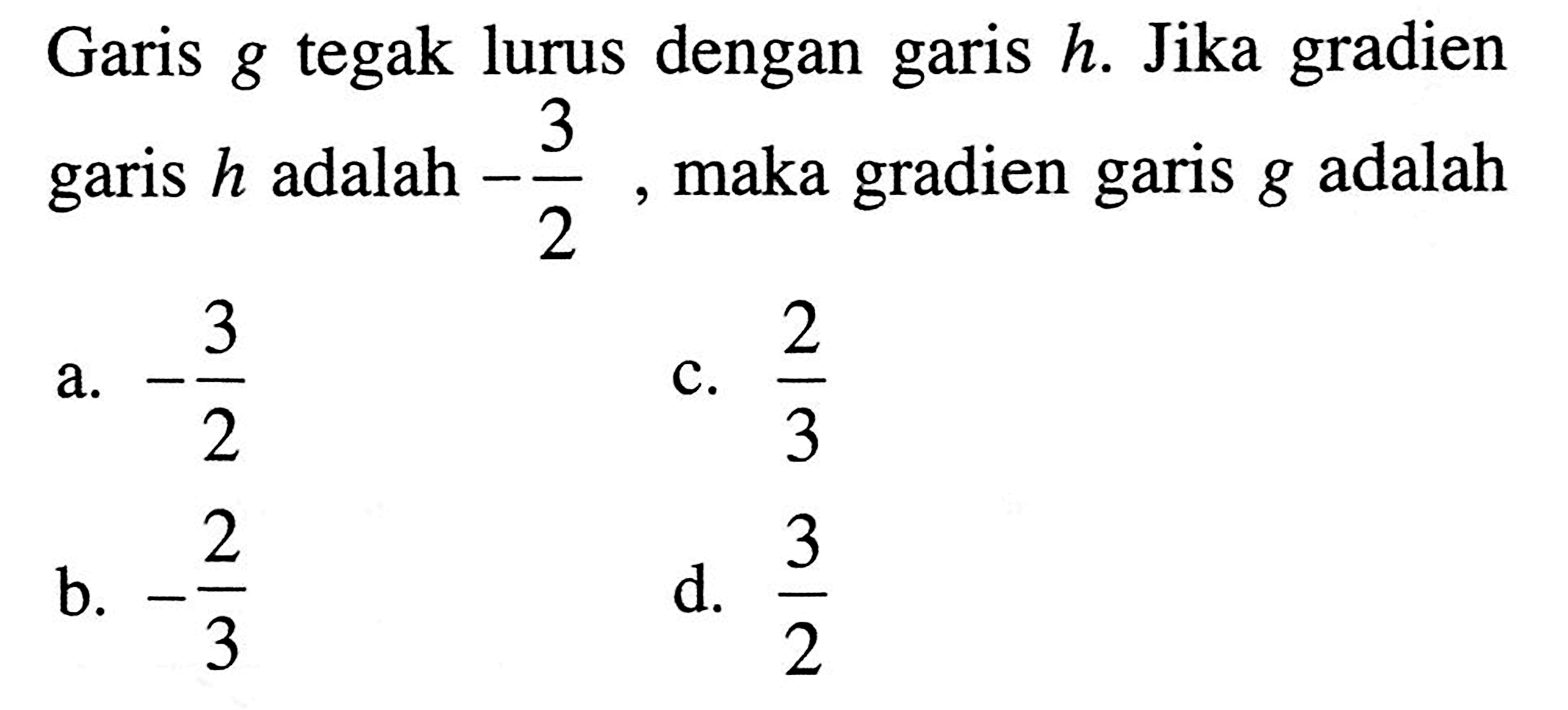 Garis g tegak lurus garis h. Jika gradien garis h adalah -3/2, maka gradien garis g adalah