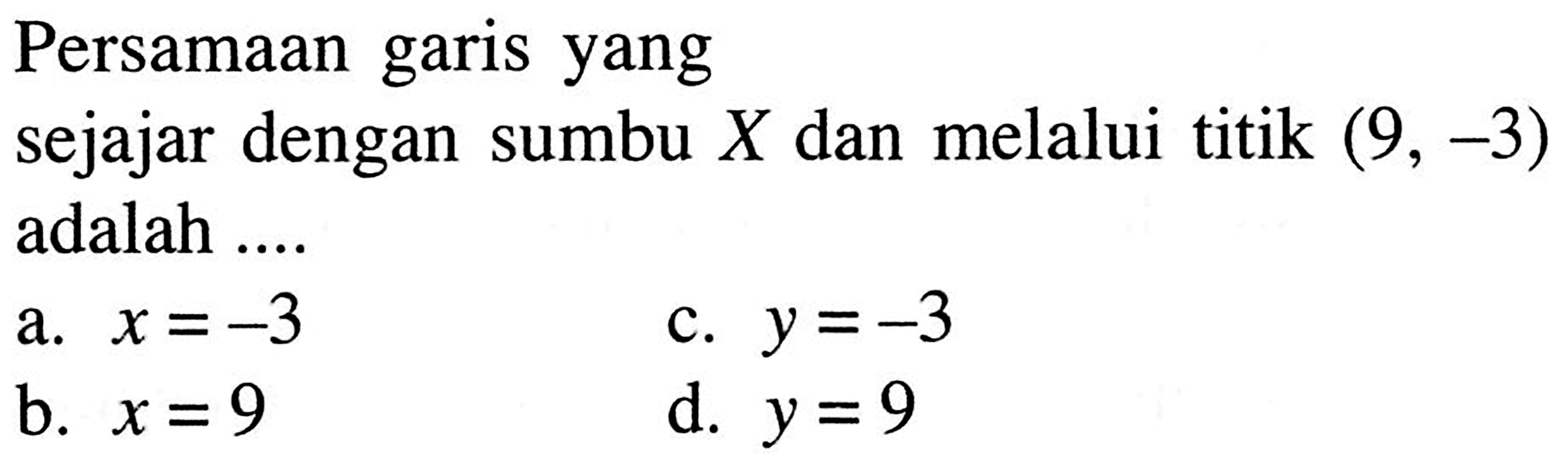 Persamaan garis yang sejajar dengan sumbu X dan melalui titik (9, -3) adalah ....