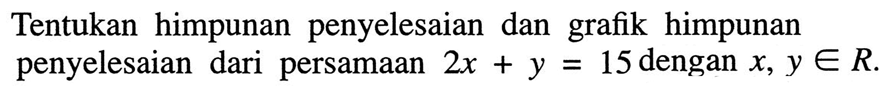 Tentukan himpunan penyelesaian dan grafik himpunan penyelesaian dari persamaan 2x+y=15 dengan x, y € R.