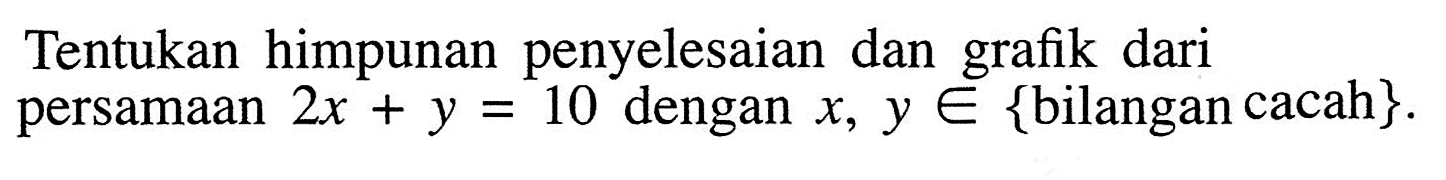 Tentukan himpunan penyelesaian dan grafik dari persamaan 2x + y = 10 dengan x , y e {bilangan cacah}.