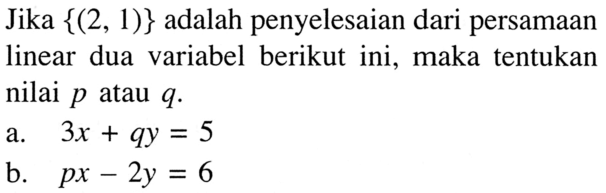 Jika {(2, 1)} adalah penyelesaian dari persamaan linear dua variabel berikut ini, maka tentukan nilai p atau q. a. 3x + qy = 5 b. px - 2y = 6