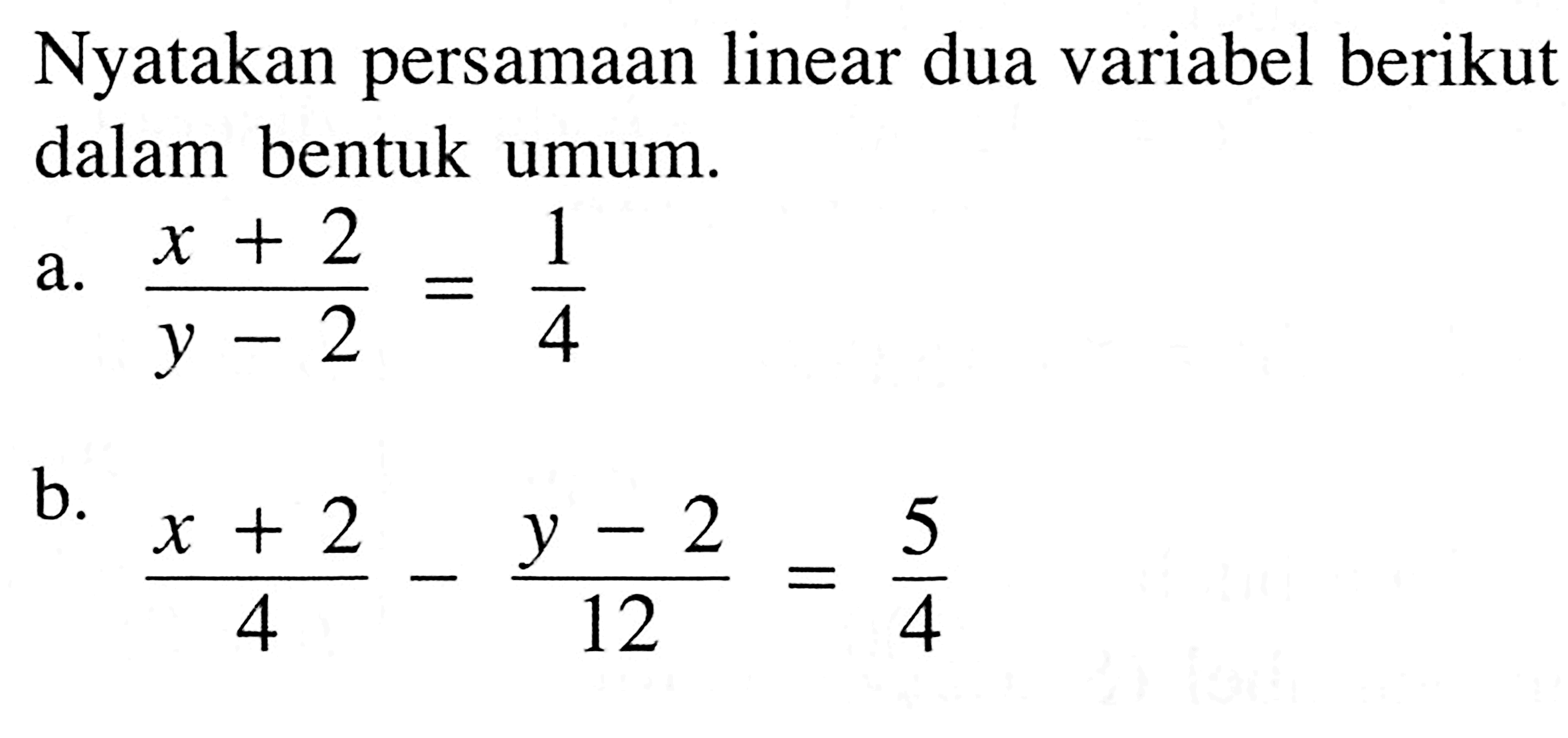 Nyatakan persamaan linear dua variabel berikut dalam bentuk umum. a. (x+2)/(y-2)=1/4 b. (x+2)/4-(y-2)/12=5/4