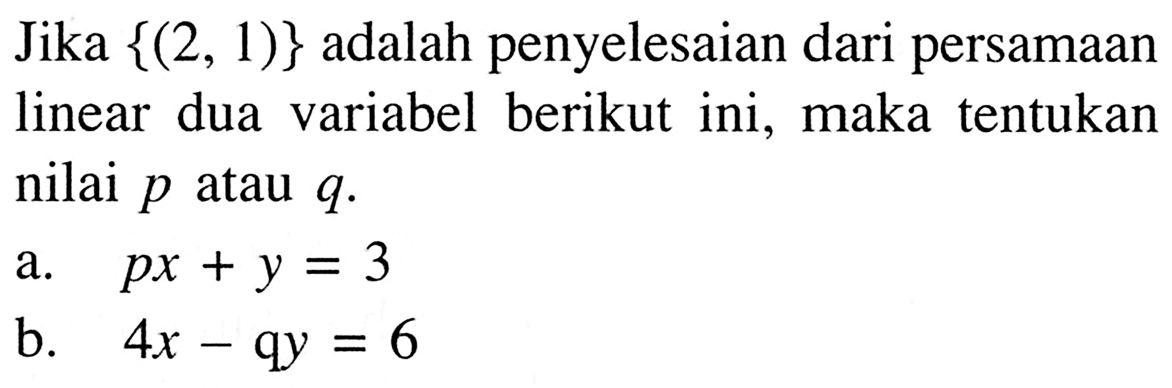 Jika {(2, 1)} adalah penyelesaian dari persamaan linear dua variabel berikut ini, maka tentukan nilai p atau q. a. px+y=3 b. 4x-qy=6