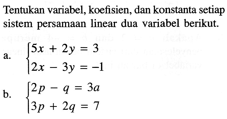 Tentukan variabel, koefisien, dan konstanta setiap sistem persamaan linear dua variabel berikut. a. 5x + 2y = 3 b. 2x - 3y = -1 b. 2p - q = 3a 3p + 2q = 7