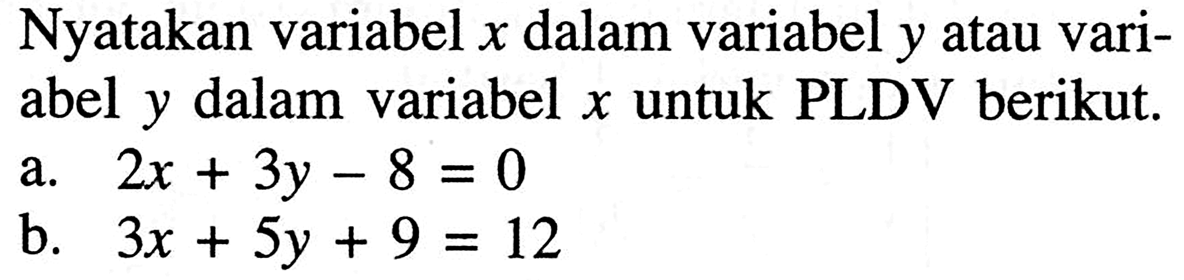 Nyatakan variabel x dalam variabel y atau variabel y dalam variabel x untuk PLDV berikut. a. 2x + 3y - 8 = 0 b. 3x + 5y + 9 = 12