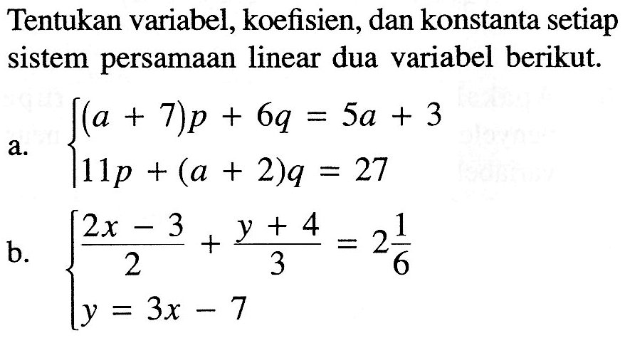 Tentukan variabel, koefisien, dan konstanta setiap sistem persamaan linear dua variabel berikut. a. (a+7)p+6q=5a+3 11p+(a+2)q=27 b. ((2x-3)/2)+((y+4)/3)=2 1/6 y=3x-7