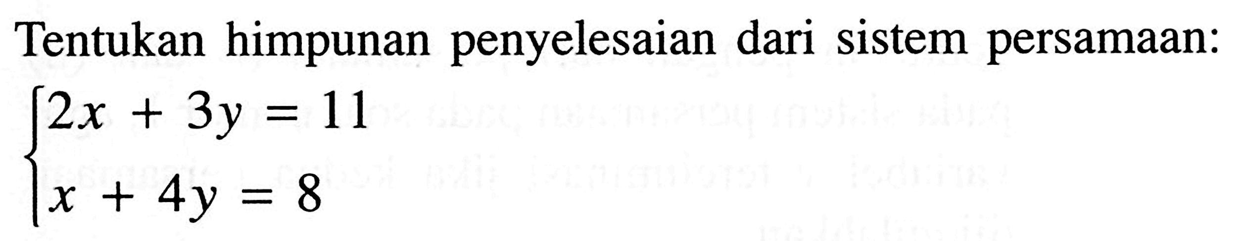 Tentukan himpunan penyelesaian dari sistem persamaan: 2x + 3y = 11 x + 4y = 8