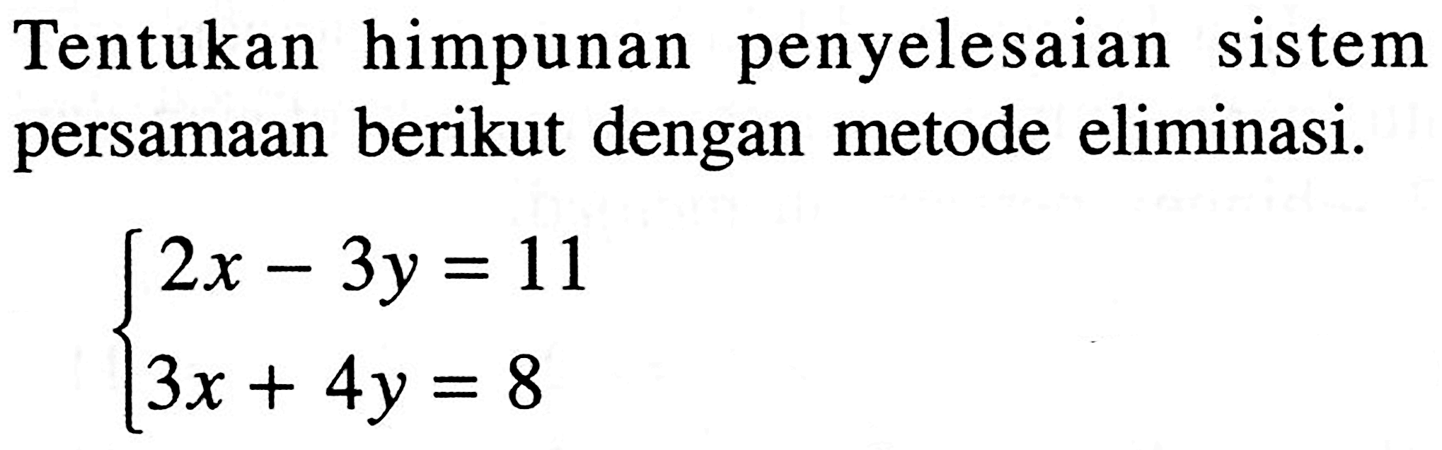 Tentukan himpunan penyelesaian sistem persamaan berikut dengan metode eliminasi. 2x - 3y = 11 3x + 4y = 8