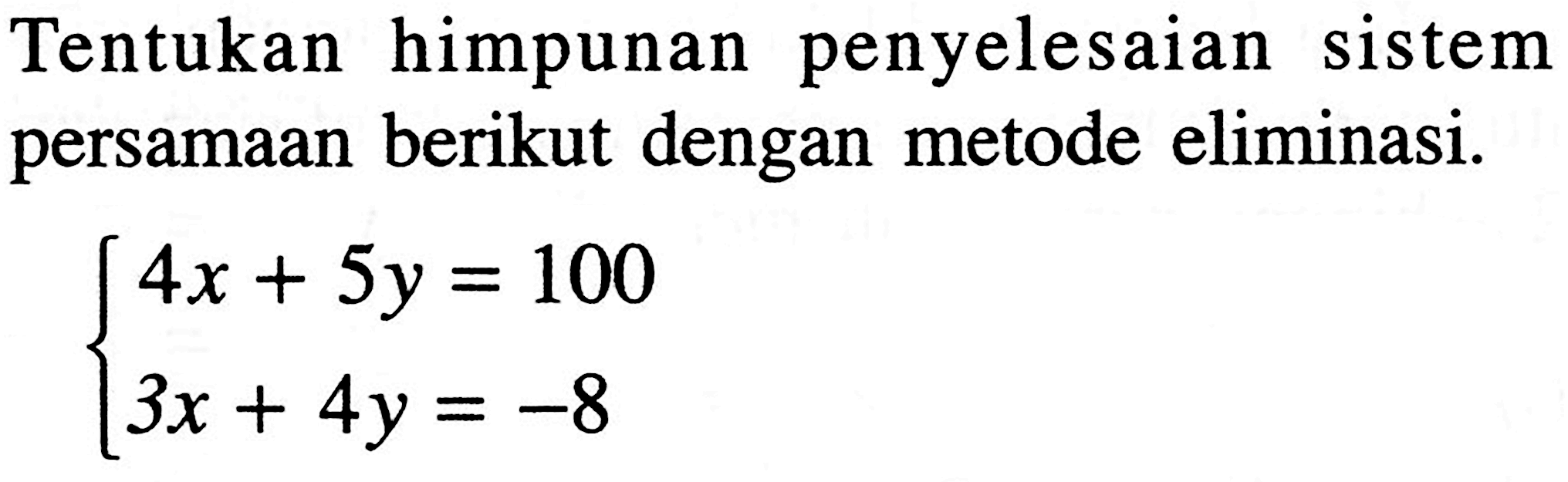 Tentukan himpunan penyelesaian sistem persamaan berikut dengan metode eliminasi. 4x + 5y = 100 3x + 4y = -8