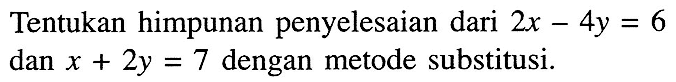 Tentukan himpunan penyelesaian dari 2x - 4y = 6 dan x + 2y = 7 dengan metode substitusi.