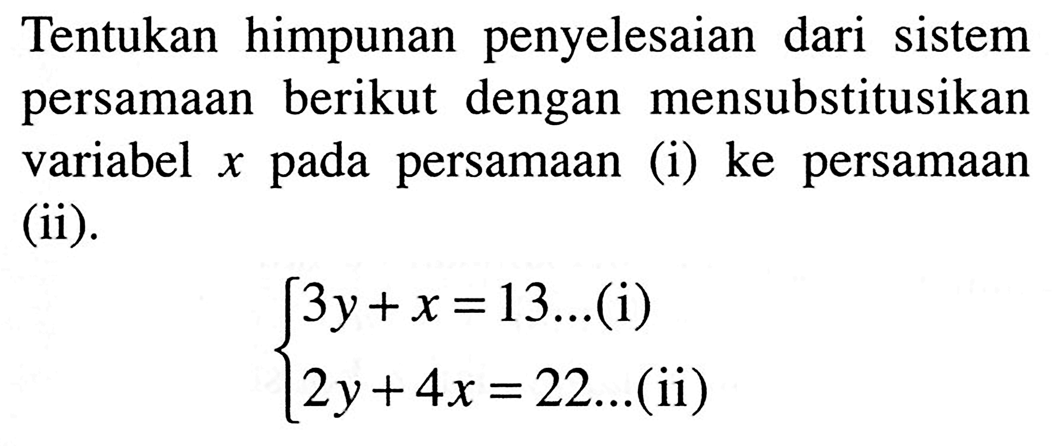 Tentukan himpunan penyelesaian dari sistem persamaan berikut dengan mensubstitusikan variabel x pada persamaan (i) ke persamaan (ii) 3y + x = 13 ... (i) 2y + 4x =22 ... (ii)