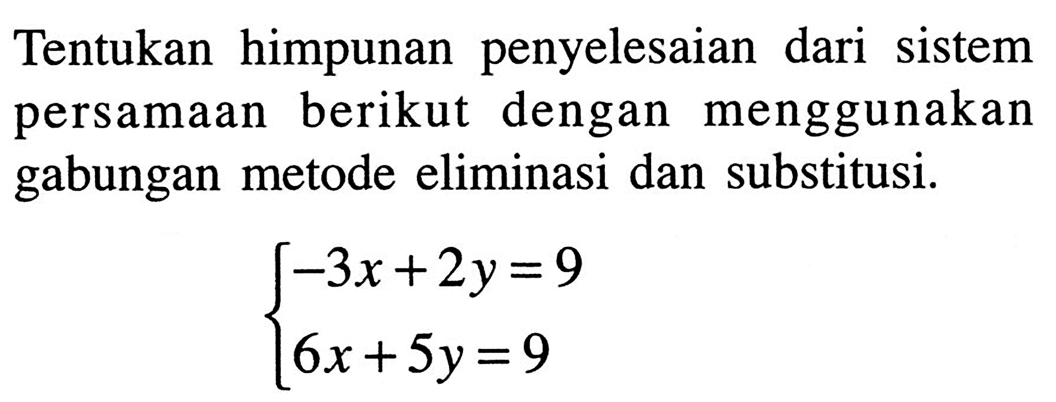 Tentukan himpunan penyelesaian dari sistem persamaan berikut dengan menggunakan gabungan metode eliminasi dan substitusi. -3x + 2y = 9 6x + 5y = 9