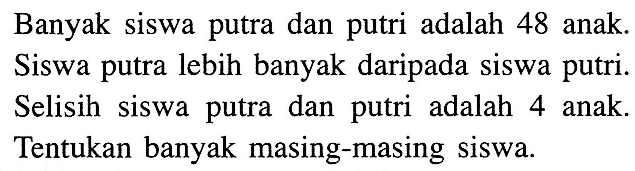 Banyak siswa putra dan putri adalah 48 anak. Siswa putra lebih banyak daripada siswa putri. Selisih siswa putra dan putri adalah 4 anak. Tentukan banyak masing-masing siswa.