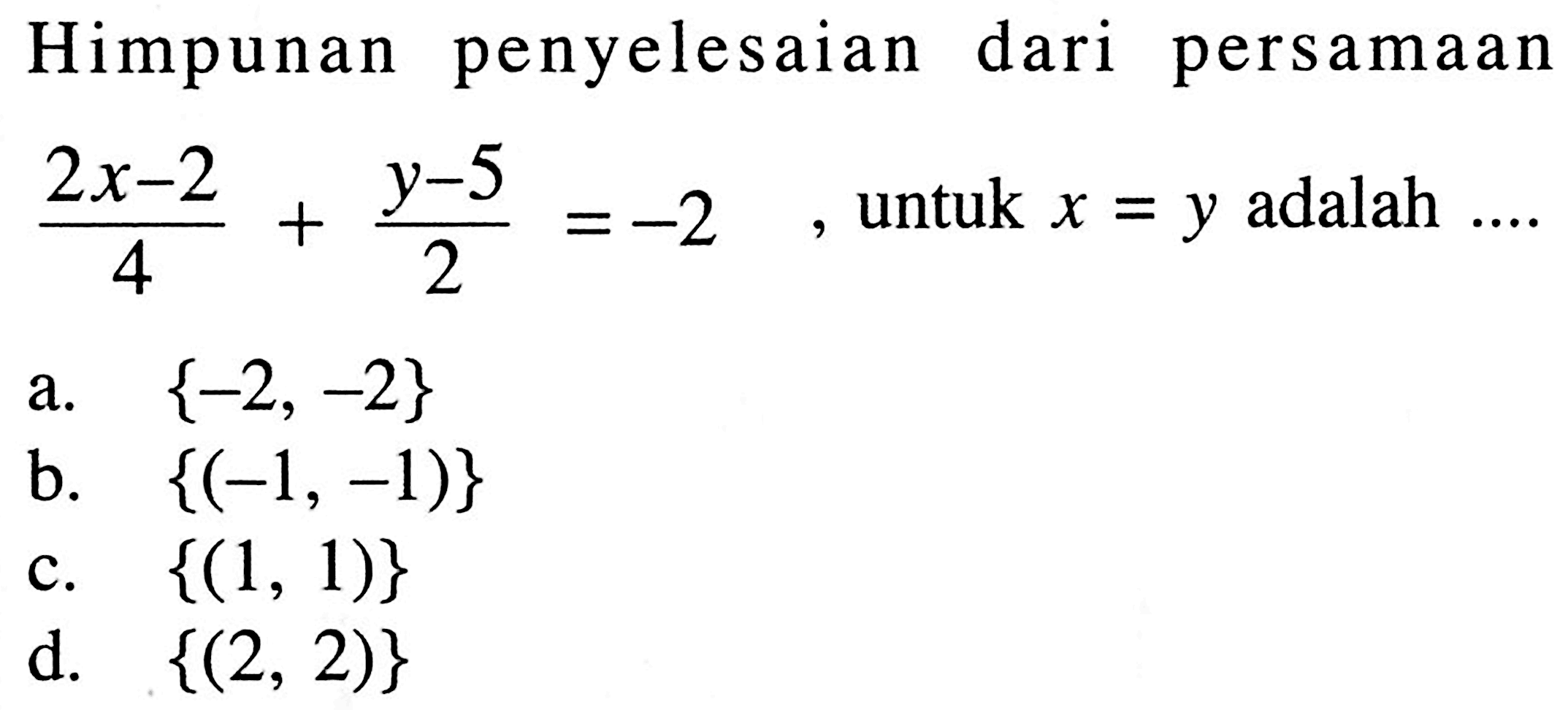 Himpunan penyelesaian dari persamaan (2x - 2)/4 + (y - 5)/2 = -2 , untuk x = y adalah ....