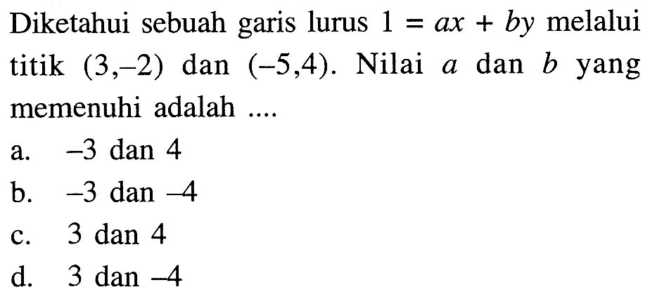 Diketahui sebuah garis lurus 1 = ax + by melalui titik (3,-2) dan (-5,4). Nilai a dan b yang memenuhi adalah...