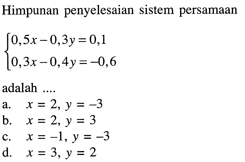 Himpunan penyelesaian sistem persamaan 0,5x - 0,3y = 0,1 0,3x - 0,4y = -0,6 adalah ....