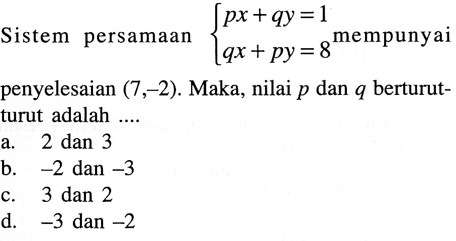 Sistem persamaan px+qy=1 qx+py = 8 mempunyai penyelesaian (7,-2). Maka, nilai p dan q berturut- turut adalah ...