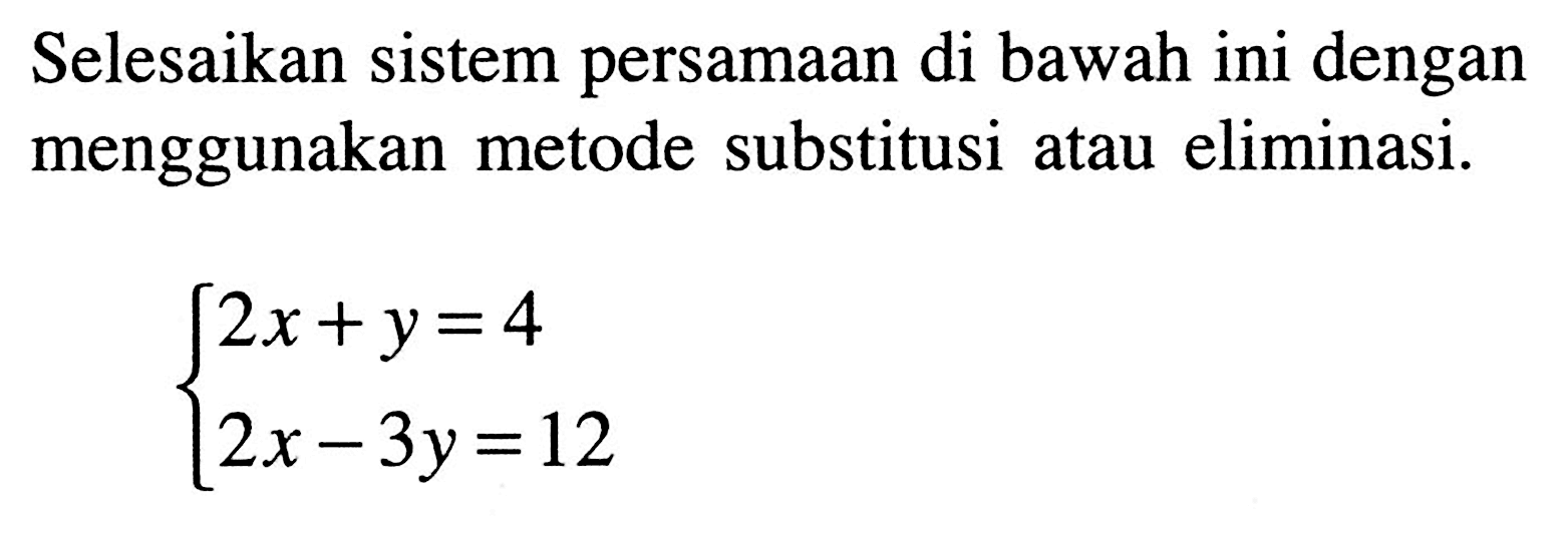 Selesaikan sistem persamaan di bawah ini dengan menggunakan metode substitusi atau eliminasi. 2x + y = 4 2x - 3y = 12