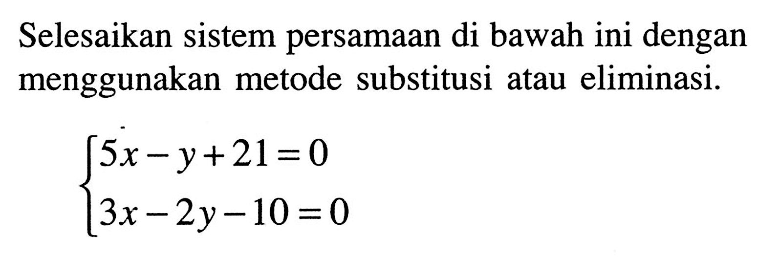 Selesaikan sistem persamaan di bawah ini dengan menggunakan metode substitusi atau eliminasi. 5x - y + 21 = 0 3x - 2y - 10 = 0