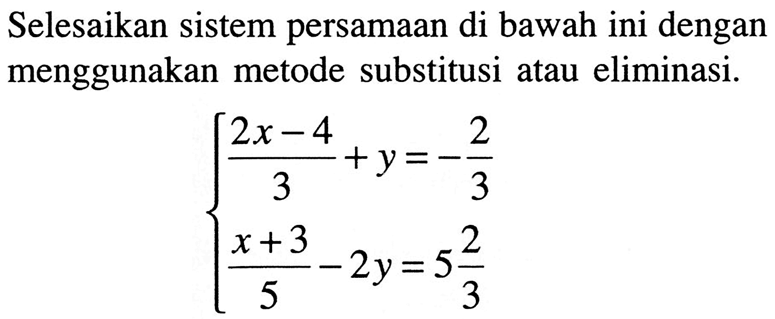 Selesaikan sistem persamaan di bawah ini dengan menggunakan metode substitusi atau eliminasi. 2x-4 +y=-2/3 x+3/5-2y =5 2/3