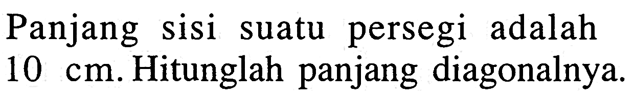 Panjang sisi suatu persegi adalah 10 cm. Hitunglah panjang diagonalnya.